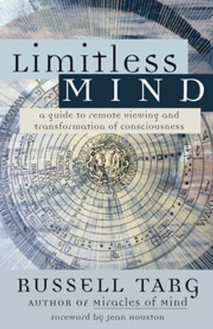 Limitless Mind A Guide to Remote Viewing and Transformation of Consciousness【電子書籍】[ Russell Targ ]