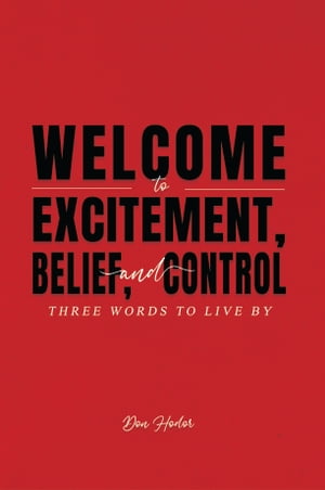 Welcome to Excitement, Belief, and Control Three Words to Live By【電子書籍】[ Don Hodor ]