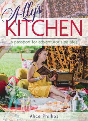 Ally's Kitchen: A Passport for adventurous palates【電子書籍】[ Alice Phillips ]