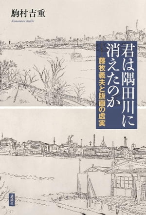 君は隅田川に消えたのか　藤牧義夫と版画の虚実【電子書籍】[ 駒村吉重 ]