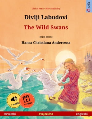 Divlji Labudovi ? The Wild Swans (hrvatski ? engleski) Dvojezicna djecji knjiga prema jednoj bajci od Hansa Christiana Andersena, s internetskim audio i video zapisima