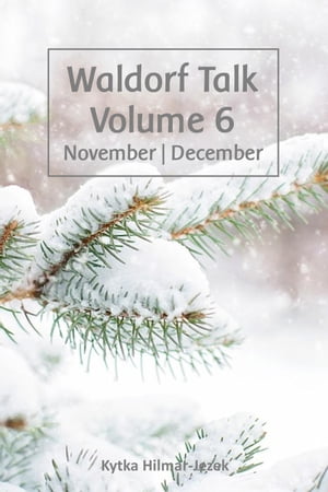 Waldorf Talk: Waldorf and Steiner Education Inspired Ideas for Homeschooling for November and December Waldorf Homeschool Series, 6【電子書籍】 Kytka Hilmar-Jezek