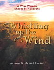 Whistling Up the Wind: A Wise Woman Shares Her Secrets【電子書籍】[ Aurora Whitebird Collins ]