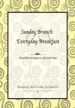 Sunday Brunch & Everyday Breakfast Healthful Recipes to Start the Day【電子書籍】[ Marsha Kostura Schmidt ]