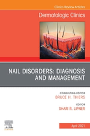 Nail Disorders: Diagnosis and Management, An Issue of Dermatologic Clinics【電子書籍】