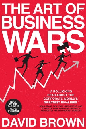 The Art of Business Wars Battle-Tested Lessons for Leaders and Entrepreneurs from History 039 s Greatest Rivalries【電子書籍】 David Brown