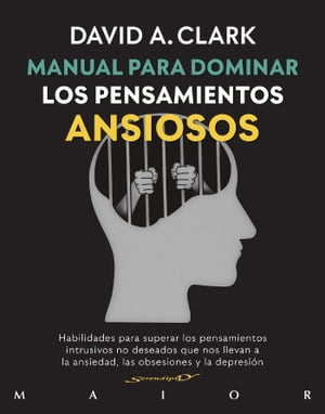 Manual para dominar los pensamientos ansiosos Habilidades para superar los pensamientos intrusivos no deseados que nos llevan a la ansiedad, las obsesiones y la depresi?n