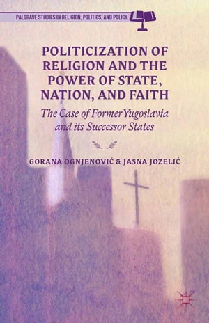 Politicization of Religion, the Power of State, Nation, and Faith The Case of Former Yugoslavia and its Successor States