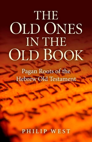 The Old Ones in the Old Book Pagan Roots of The Hebrew Old Testament【電子書籍】 Philip West