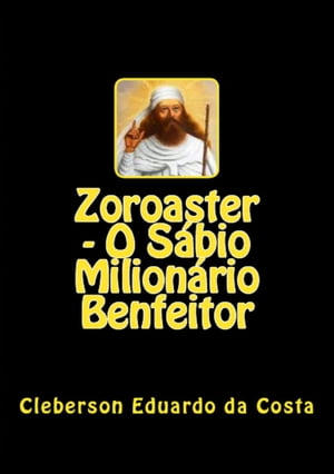 ZOROASTER - O SÁBIO MILIONÁRIO BENFEITOR