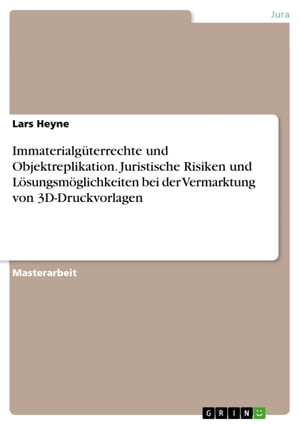 Immaterialg?terrechte und Objektreplikation. Juristische Risiken und L?sungsm?glichkeiten bei der Vermarktung von 3D-Druckvorlagen