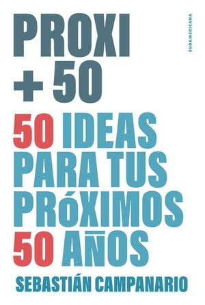PROXI +50 50 ideas para tus pr?ximos 50 a?osŻҽҡ[ Sebasti?n Campanario ]