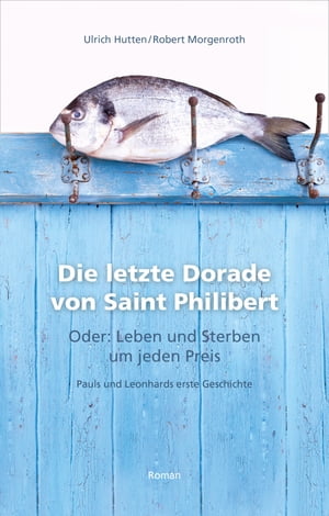 Die letzte Dorade von Saint Philibert oder: Leben und Sterben um jeden Preis Pauls und Leonhards erste Geschichte【電子書籍】[ Ulrich Hutten ]