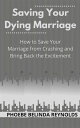 Saving Your Dying Marriage How to Save Your Marriage from Crashing and Bring Back the Excitement【電子書籍】 PHOEBE BELINDA REYNOLDS