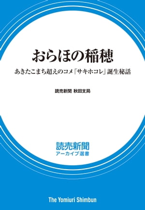 おらほの稲穂　あきたこまち超えのコメ「サキホコレ」誕生秘話　（読売新聞アーカイブ選書）