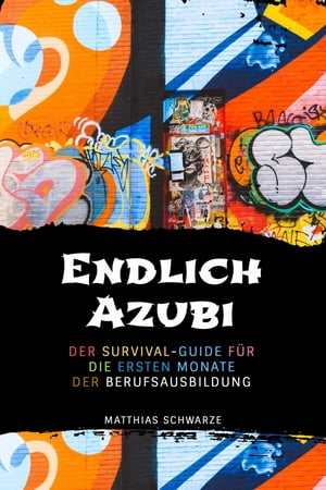 Endlich Azubi Ein Survival-Guide f?r die ersten Monate der Berufsausbildung