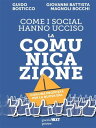 Come i social hanno ucciso la comunicazione. Con una proposta per la nuova era. Contributi di Elia Belli, Roberta Franceschetti, Arianna Girard, Guido Mariani【電子書籍】[ Guido Bosticco ]