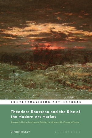 Th?odore Rousseau and the Rise of the Modern Art Market An Avant-Garde Landscape Painter in Nineteenth-Century France【電子書籍】[ Simon Kelly ]
