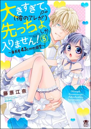 大きすぎて、（彼のアレが）先っちょしか入りません！〜身長差43cmの溺愛〜 （5） 【かきおろし漫画付】