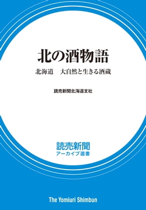 北の酒物語　北海道　大自然と生きる酒蔵　（読売新聞アーカイブ選書）【電子書籍】[ 読売新聞北海道支社 ]