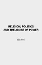 Religion, Politics and the Abuse of Power【電子書籍】 Ella Prvi