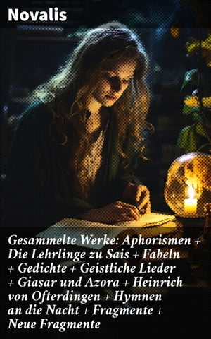 Gesammelte Werke: Aphorismen Die Lehrlinge zu Sais Fabeln Gedichte Geistliche Lieder Giasar und Azora Heinrich von Ofterdingen Hymnen an die Nacht Fragmente Neue Fragmente【電子書籍】 Novalis