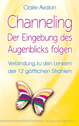 Channeling - Der Eingebung des Augenblicks folgen Verbindung zu den Lenkern der 12 g?ttlichen Strahlen