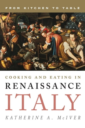 楽天楽天Kobo電子書籍ストアCooking and Eating in Renaissance Italy From Kitchen to Table【電子書籍】[ Katherine A. McIver ]