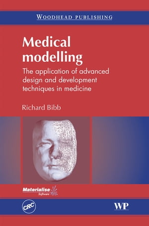 Medical Modelling The Application of Advanced Design and Development Techniques in Medicine【電子書籍】 Richard Bibb