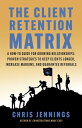 The Client Retention Matrix: A How-To Guide for Growing Relationships Proven Strategies to Keep Clients Longer, Increase Margins, and Guarantee Referrals