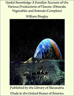 Useful Knowledge: A Familiar Account of the Various Productions of Nature, Minerals, Vegetables and Animals (Complete)