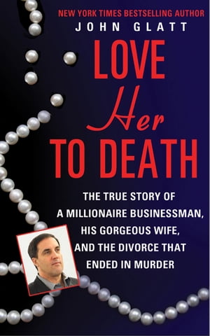 Love Her to Death The True Story of a Millionaire Businessman, His Gorgeous Wife, and the Divorce That Ended in MurderŻҽҡ[ John Glatt ]