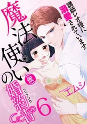 魔法使い（仮）の婚約者-講師レオ様に溺愛されています-(6)