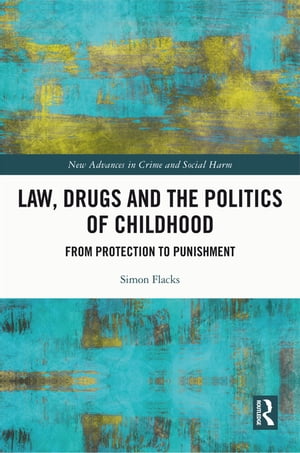 Law, Drugs and the Politics of Childhood From Protection to Punishment【電子書籍】 Simon Flacks