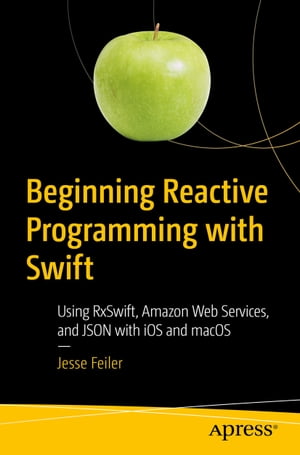Beginning Reactive Programming with Swift Using RxSwift, Amazon Web Services, and JSON with iOS and macOS【電子書籍】[ Jesse Feiler ]