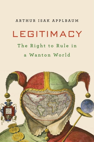 Legitimacy The Right to Rule in a Wanton World【電子書籍】[ Arthur Isak Applbaum ]