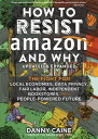 How to Resist Amazon and Why The Fight for Local Economics, Data Privacy, Fair Labor, Independent Bookstores, and a People-Powered Future 【電子書籍】 Danny Caine