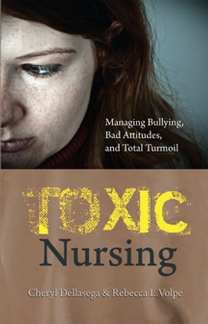 Toxic Nursing: Managing Bullying, Bad Attitudes, and Total Turmoil