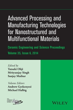 Advanced Processing and Manufacturing Technologies for Nanostructured and Multifunctional Materials, Volume 35, Issue 6【電子書籍】 Michael Halbig