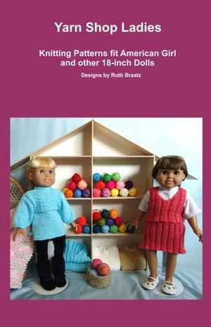 Yarn Shop Ladies, Knitting Patterns fit American Girl and other 18-Inch Dolls【電子書籍】 Ruth Braatz