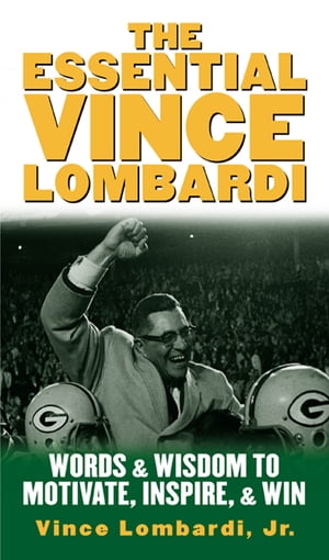 The Essential Vince Lombardi Words & Wisdom to Motivate, Inspire, and Win