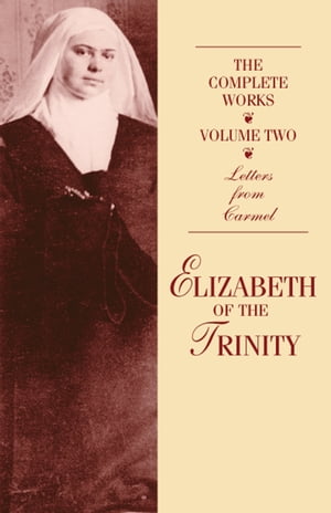 The Complete Works of Elizabeth of the Trinity Volume Two: Letters From Carmel