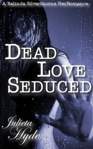 Dead Love Seduced (A Belinda Silverthorne NecRomance Novella #2)【電子書籍】[ Julieta Hyde ]