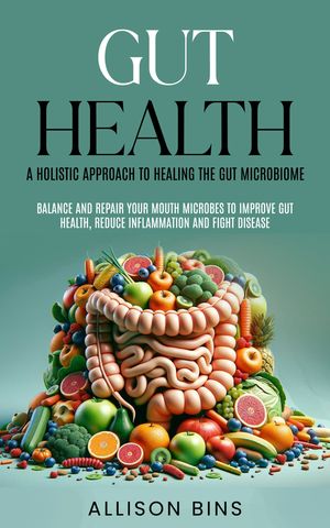 ŷKoboŻҽҥȥ㤨Gut Health: A Holistic Approach to Healing the Gut Microbiome Balance and Repair Your Mouth Microbes to Improve Gut Health, Reduce Inflammation and Fight DiseaseŻҽҡ[ Allison Bins ]פβǤʤ442ߤˤʤޤ