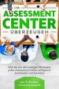 Im Assessment Center ?berzeugen: Wie Sie mit den richtigen Strategien jedes Assessment Center erfolgreich durchlaufen und bestehen - inkl. 5-Wochen-Vorbereitungsguide