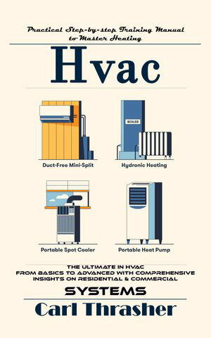 Hvac: Practical Step-by-step Training Manual to Master Heating (The Ultimate in Hvac From Basics to Advanced With Comprehensive Insights on Residential & Commercial Systems)【電子書籍】[ Carl Thrasher ]