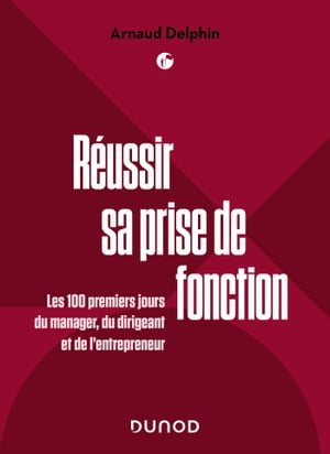 R?ussir sa prise de fonction Les 100 premiers jours du manager, du dirigeant et de l'entrepreneur【電子書籍】[ Arnaud Delphin ]