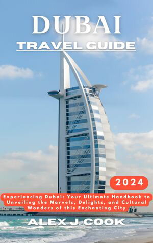 Dubai travel guide 2024 Experiencing Dubai: Your Ultimate Handbook to Unveiling the Marvels, Delights, and Cultural Wonders of this Enchanting City【電子書籍】[ Alex J. Cook ]