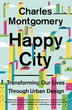 Happy City: Transforming Our Lives Through Urban Design【電子書籍】 Charles Montgomery