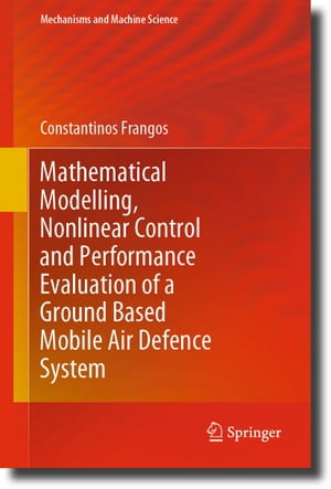 Mathematical Modelling, Nonlinear Control and Performance Evaluation of a Ground Based Mobile Air Defence System【電子書籍】[ Constantinos Frangos ]